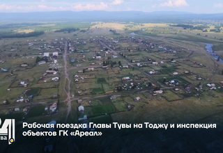 Рабочая поездка Главы Тувы на Тоджу и инспекция объектов ГК «Ареал»