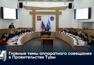 Главные темы аппаратного совещания в Правительстве Тувы