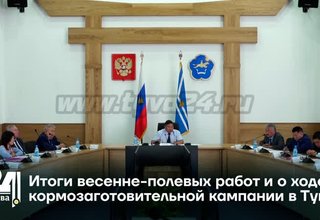 Итоги весенне-полевых работ и о ходе кормозаготовительной кампании в Туве