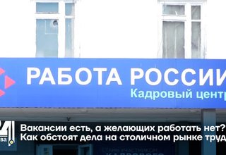 Вакансии есть, а желающих работать нет? Как обстоят дела на столичном рынке труда?