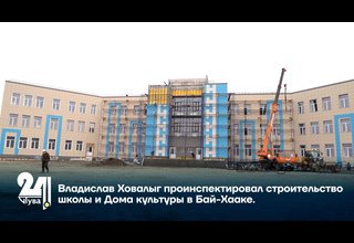 Владислав Ховалыг проинспектировал строительство школы и Дома культуры в Бай-Хааке.