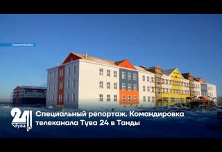 Специальный репортаж. Командировка телеканала Тува 24 в Танды