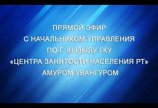 Прямой эфир с начальником управления по г. Кызылу ГКУ «Центра занятости населения РТ» Амуром Увангуром.