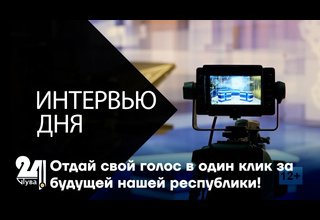 Интервью дня. Отдай свой голос в один клик за будущей нашей республики!